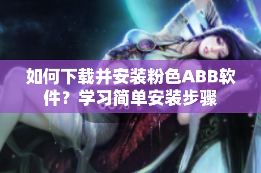 如何下載并安裝粉色ABB軟件？學(xué)習(xí)簡單安裝步驟