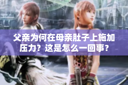父親為何在母親肚子上施加壓力？這是怎么一回事？