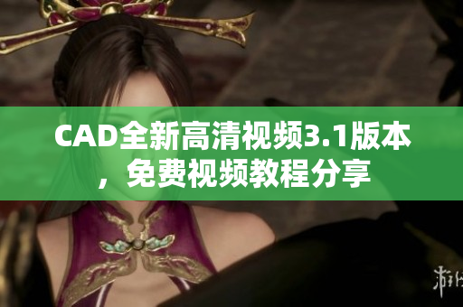 CAD全新高清視頻3.1版本，免費視頻教程分享