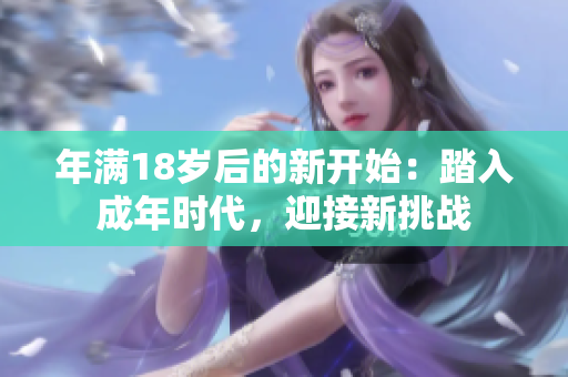 年滿18歲后的新開始：踏入成年時代，迎接新挑戰(zhàn)