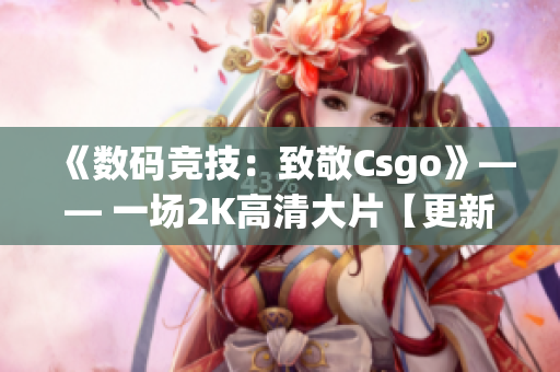 《數(shù)碼競(jìng)技：致敬Csgo》—— 一場(chǎng)2K高清大片【更新】