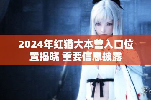 2024年紅貓大本營入口位置揭曉 重要信息披露
