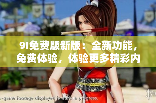 9I免費(fèi)版新版：全新功能，免費(fèi)體驗(yàn)，體驗(yàn)更多精彩內(nèi)容