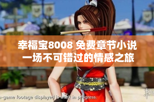 幸福寶8008 免費章節(jié)小說 一場不可錯過的情感之旅