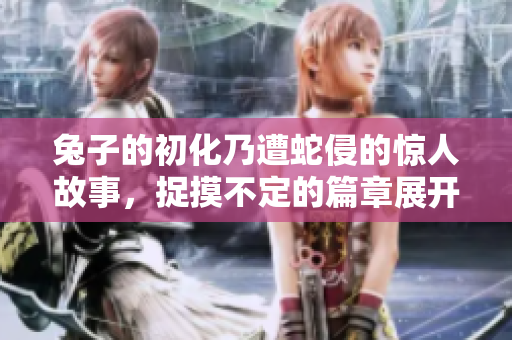 兔子的初化乃遭蛇侵的驚人故事，捉摸不定的篇章展開
