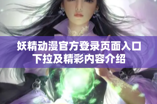 妖精動漫官方登錄頁面入口下拉及精彩內(nèi)容介紹