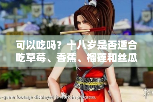 可以吃嗎？十八歲是否適合吃草莓、香蕉、榴蓮和絲瓜？