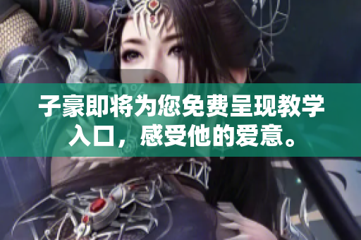 子豪即將為您免費呈現(xiàn)教學(xué)入口，感受他的愛意。