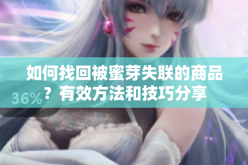 如何找回被蜜芽失聯(lián)的商品？有效方法和技巧分享