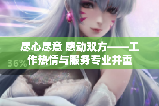 盡心盡意 感動雙方——工作熱情與服務(wù)專業(yè)并重
