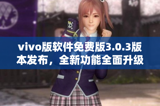 vivo版軟件免費(fèi)版3.0.3版本發(fā)布，全新功能全面升級