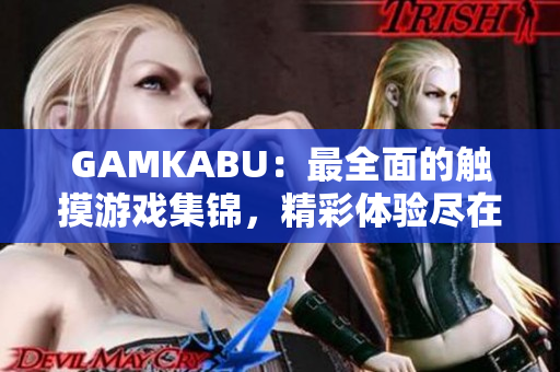 GAMKABU：最全面的觸摸游戲集錦，精彩體驗盡在其中