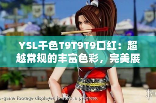 YSL千色T9T9T9口紅：超越常規(guī)的豐富色彩，完美展現(xiàn)迷人魅力