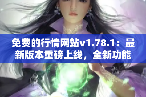 免費(fèi)的行情網(wǎng)站v1.78.1：最新版本重磅上線，全新功能等你體驗(yàn)