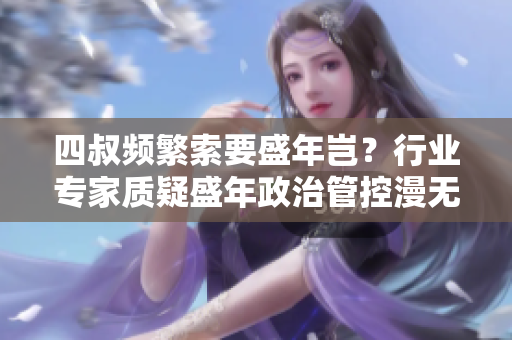 四叔頻繁索要盛年豈？行業(yè)專家質疑盛年政治管控漫無邊際