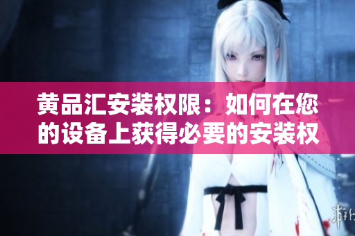 黃品匯安裝權限：如何在您的設備上獲得必要的安裝權限？