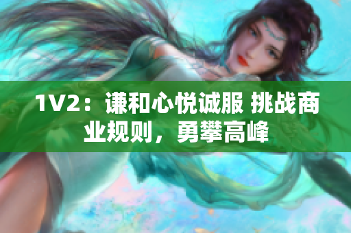 1V2：謙和心悅誠服 挑戰(zhàn)商業(yè)規(guī)則，勇攀高峰