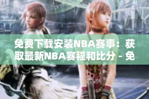 免費下載安裝NBA賽事：獲取最新NBA賽程和比分 - 免費版網(wǎng)站