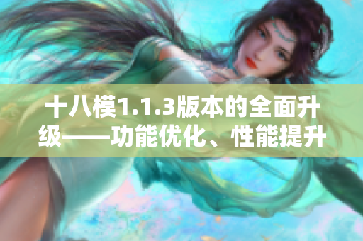 十八模1.1.3版本的全面升級(jí)——功能優(yōu)化、性能提升和問題修復(fù)