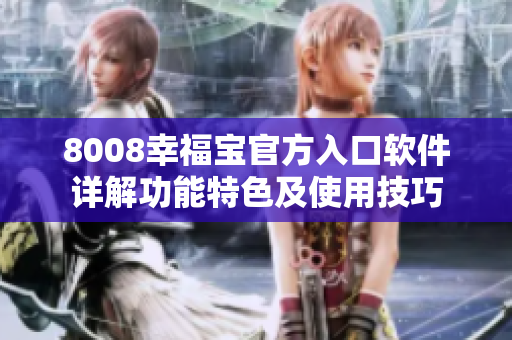8008幸福寶官方入口軟件詳解功能特色及使用技巧
