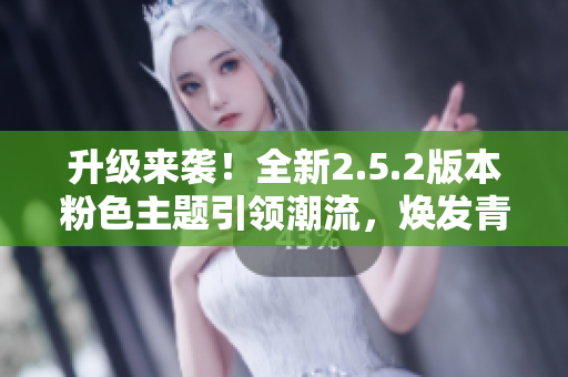 升級來襲！全新2.5.2版本粉色主題引領潮流，煥發(fā)青春活力