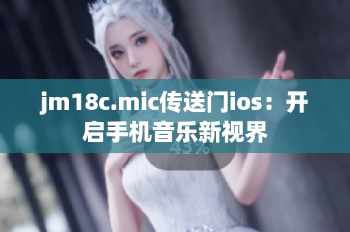 jm18c.mic傳送門ios：開(kāi)啟手機(jī)音樂(lè)新視界