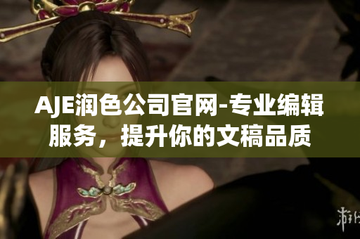 AJE潤(rùn)色公司官網(wǎng)-專業(yè)編輯服務(wù)，提升你的文稿品質(zhì)