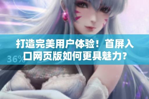 打造完美用戶體驗！首屏入口網(wǎng)頁版如何更具魅力？