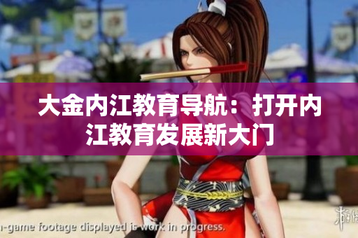 大金內(nèi)江教育導(dǎo)航：打開內(nèi)江教育發(fā)展新大門