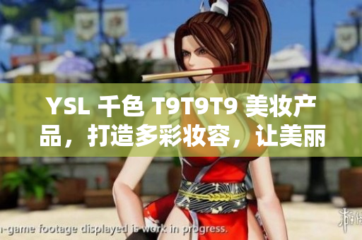 YSL 千色 T9T9T9 美妝產(chǎn)品，打造多彩妝容，讓美麗觸手可及