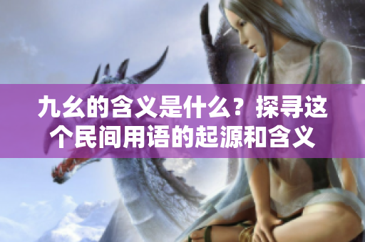 九幺的含義是什么？探尋這個民間用語的起源和含義