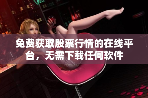 免費(fèi)獲取股票行情的在線平臺(tái)，無(wú)需下載任何軟件