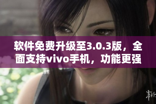 軟件免費升級至3.0.3版，全面支持vivo手機，功能更強大
