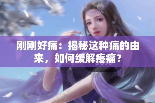 剛剛好痛：揭秘這種痛的由來，如何緩解疼痛？