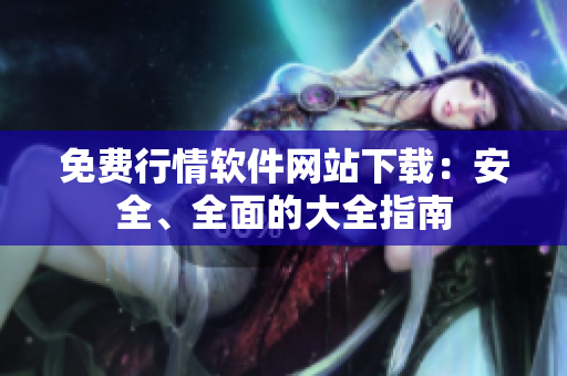 免費(fèi)行情軟件網(wǎng)站下載：安全、全面的大全指南