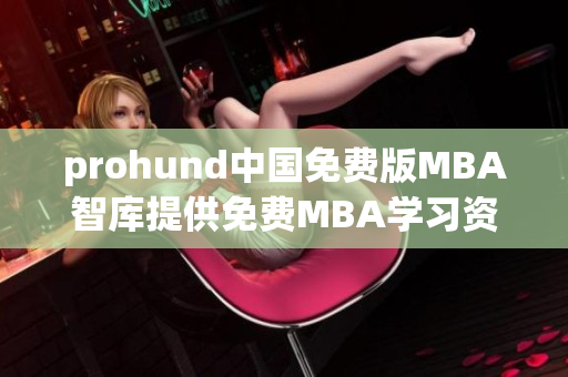 prohund中國免費(fèi)版MBA智庫提供免費(fèi)MBA學(xué)習(xí)資源的在線平臺(tái)