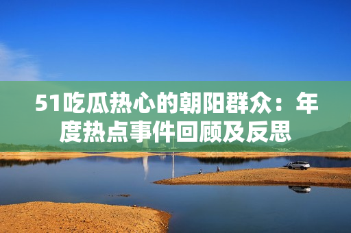 51吃瓜熱心的朝陽群眾：年度熱點事件回顧及反思