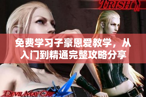 免費(fèi)學(xué)習(xí)子豪恩愛教學(xué)，從入門到精通完整攻略分享