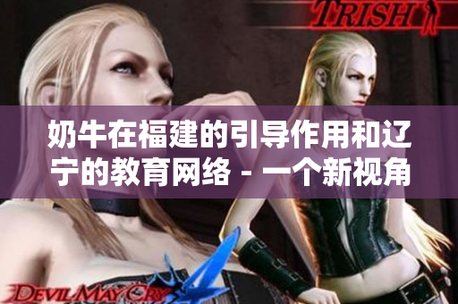 奶牛在福建的引導(dǎo)作用和遼寧的教育網(wǎng)絡(luò) - 一個(gè)新視角