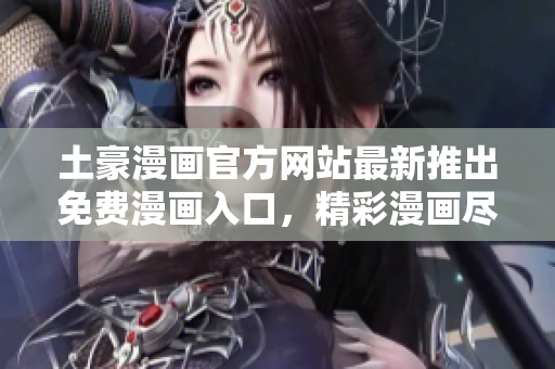 土豪漫畫官方網(wǎng)站最新推出免費(fèi)漫畫入口，精彩漫畫盡情暢讀