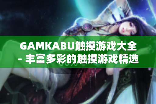 GAMKABU觸摸游戲大全- 豐富多彩的觸摸游戲精選推薦