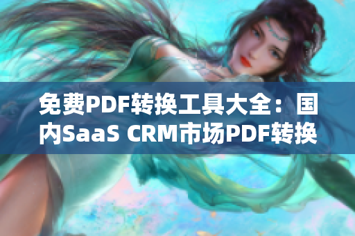 免費(fèi)PDF轉(zhuǎn)換工具大全：國(guó)內(nèi)SaaS CRM市場(chǎng)PDF轉(zhuǎn)換服務(wù)推薦