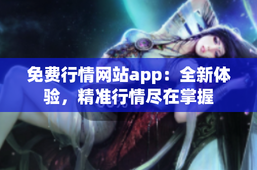 免費行情網(wǎng)站app：全新體驗，精準(zhǔn)行情盡在掌握