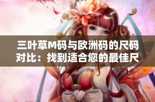 三葉草M碼與歐洲碼的尺碼對(duì)比：找到適合您的最佳尺碼