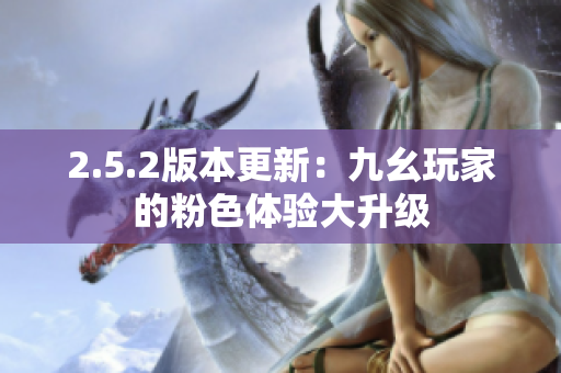 2.5.2版本更新：九幺玩家的粉色體驗大升級