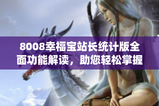 8008幸福寶站長統(tǒng)計版全面功能解讀，助您輕松掌握站點情況