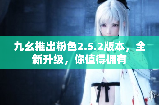 九幺推出粉色2.5.2版本，全新升級，你值得擁有