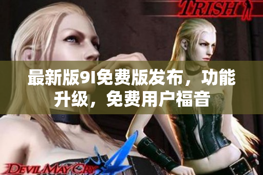 最新版9I免費版發(fā)布，功能升級，免費用戶福音