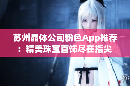 蘇州晶體公司粉色App推薦：精美珠寶首飾盡在指尖 