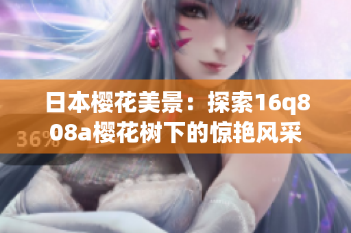 日本櫻花美景：探索16q808a櫻花樹下的驚艷風采